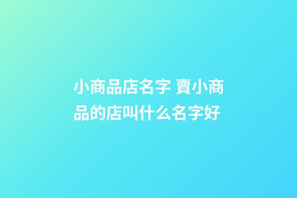 小商品店名字 賣小商品的店叫什么名字好-第1張-店鋪起名-玄機派